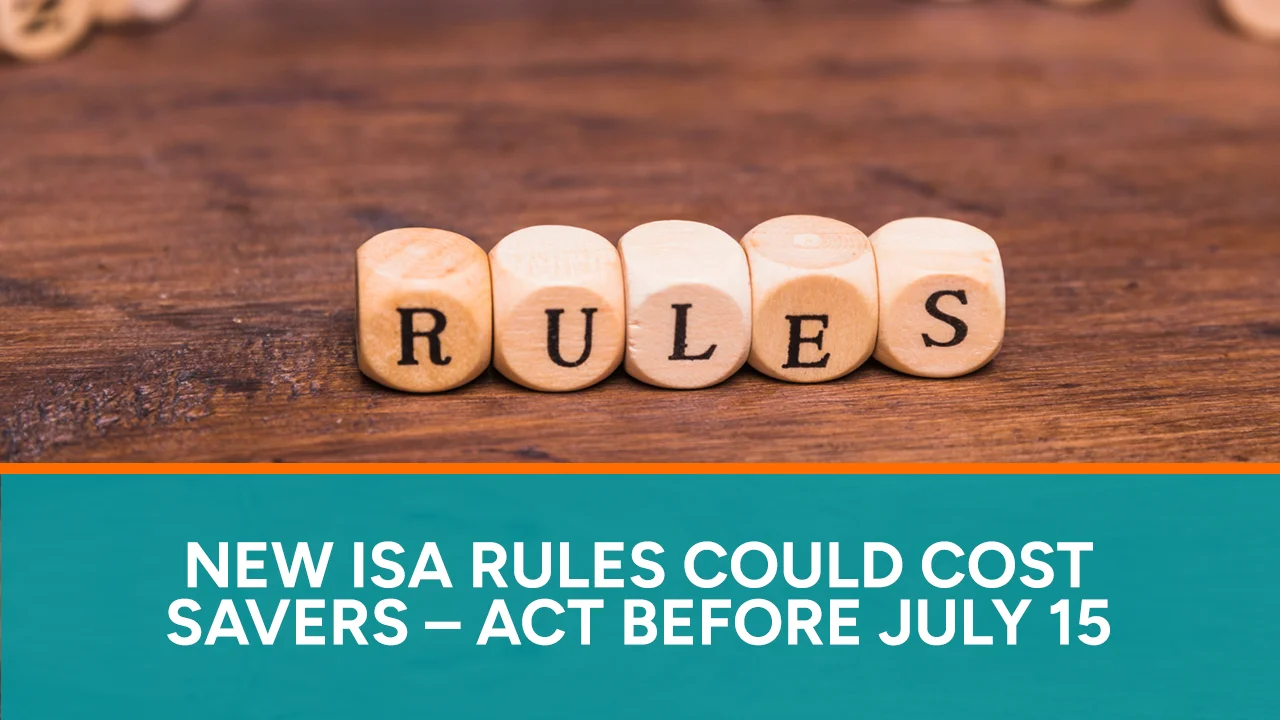 New ISA Rules Could Cost Savers – Act Before July 15